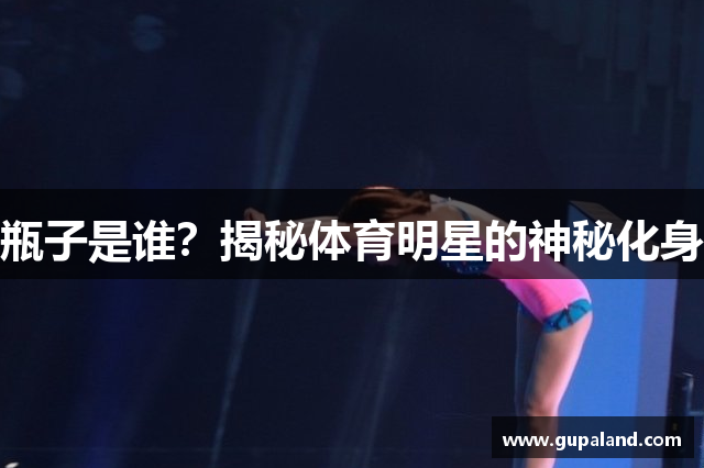 瓶子是谁？揭秘体育明星的神秘化身