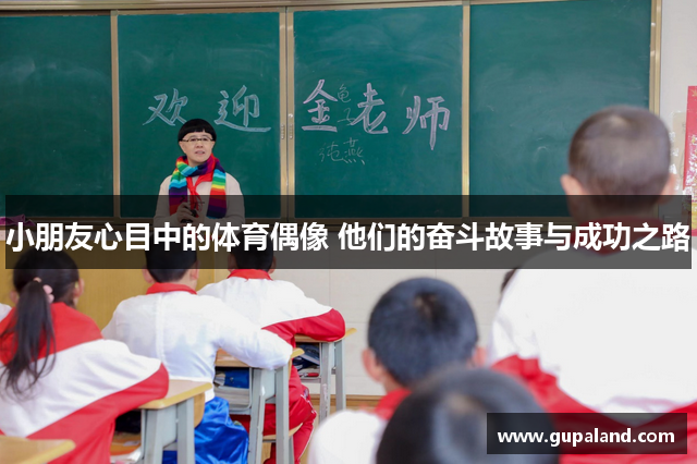 小朋友心目中的体育偶像 他们的奋斗故事与成功之路