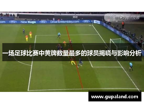 一场足球比赛中黄牌数量最多的球员揭晓与影响分析