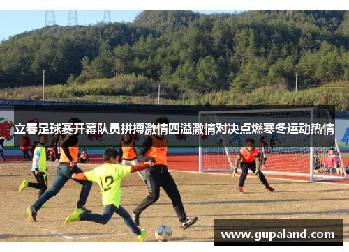 立春足球赛开幕队员拼搏激情四溢激情对决点燃寒冬运动热情