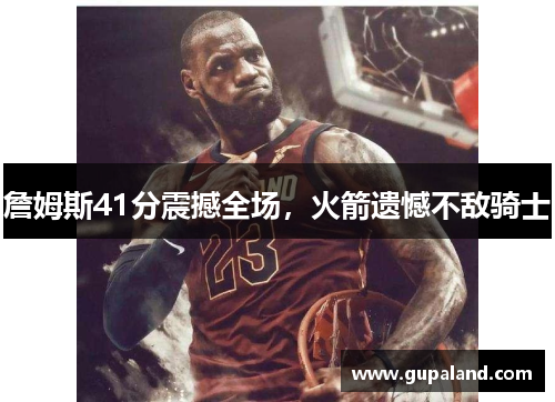 詹姆斯41分震撼全场，火箭遗憾不敌骑士