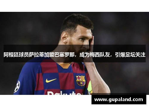 阿根廷球员萨拉蒂加盟巴塞罗那，成为梅西队友，引爆足坛关注