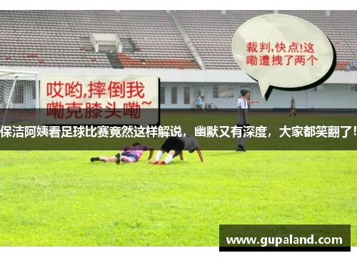 保洁阿姨看足球比赛竟然这样解说，幽默又有深度，大家都笑翻了！